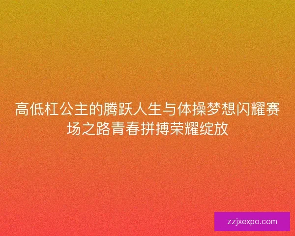 高低杠公主的腾跃人生与体操梦想闪耀赛场之路青春拼搏荣耀绽放