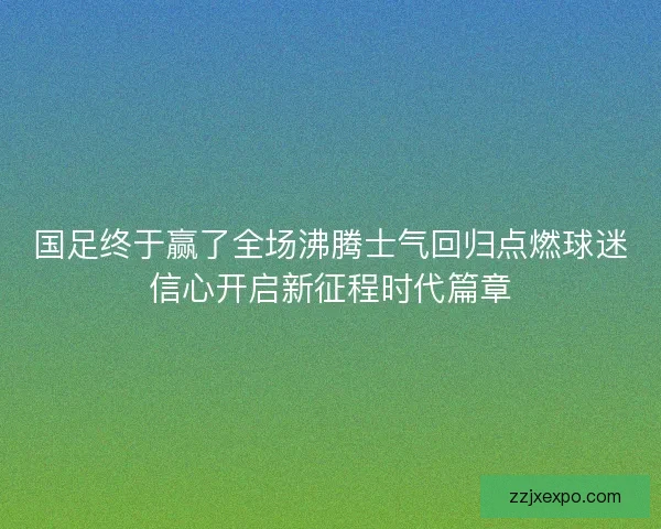 国足终于赢了全场沸腾士气回归点燃球迷信心开启新征程时代篇章